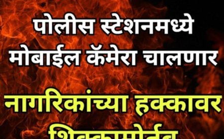 पोलीस स्टेशनमध्ये मोबाईल कॅमेरा चालणार; नागरिकांच्या हक्कावर शिक्कामोर्तब.