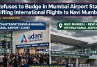Adani Refuses to Budge in Mumbai Airport Standoff Over Shifting International Flights to Navi Mumbai